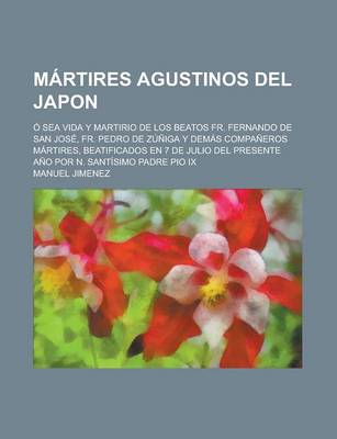 Book cover for Martires Agustinos del Japon; O Sea Vida y Martirio de Los Beatos Fr. Fernando de San Jose, Fr. Pedro de Zuniga y Demas Companeros Martires, Beatifica