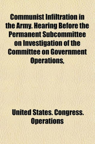 Cover of Communist Infiltration in the Army. Hearing Before the Permanent Subcommittee on Investigation of the Committee on Government Operations,