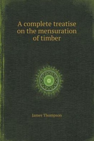 Cover of A Complete Treatise on the Mensuration of Timber