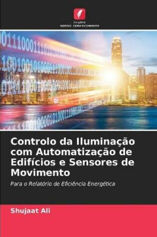 Cover of Controlo da Iluminacao com Automatizacao de Edificios e Sensores de Movimento