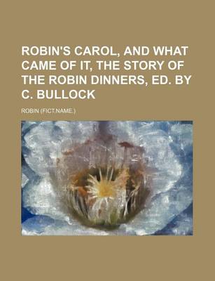 Book cover for Robin's Carol, and What Came of It, the Story of the Robin Dinners, Ed. by C. Bullock