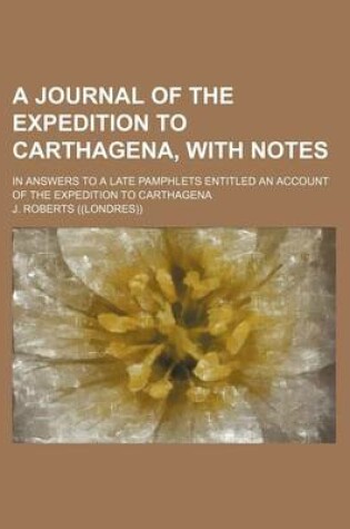 Cover of A Journal of the Expedition to Carthagena, with Notes; In Answers to a Late Pamphlets Entitled an Account of the Expedition to Carthagena