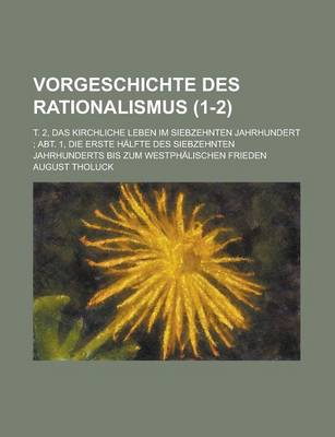 Book cover for Vorgeschichte Des Rationalismus; T. 2, Das Kirchliche Leben Im Siebzehnten Jahrhundert; Abt. 1, Die Erste Halfte Des Siebzehnten Jahrhunderts Bis Zum