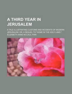 Book cover for A Third Year in Jerusalem; A Tale Illustrating Customs and Incidents of Modern Jerusalem, Or, a Sequel to Home in the Holy Land..