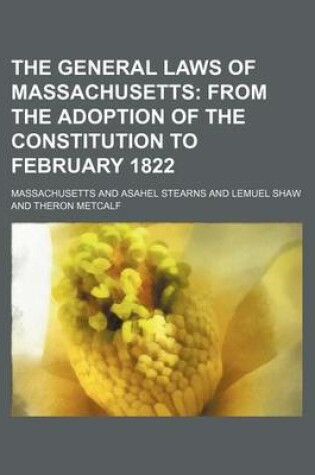 Cover of The General Laws of Massachusetts; From the Adoption of the Constitution to February 1822