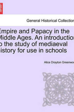 Cover of Empire and Papacy in the Middle Ages. an Introduction to the Study of Mediaeval History for Use in Schools