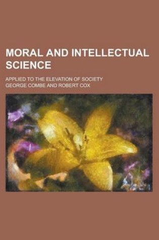 Cover of Moral and Intellectual Science; Applied to the Elevation of Society