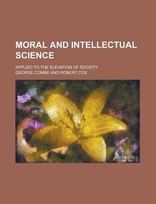 Book cover for Moral and Intellectual Science; Applied to the Elevation of Society