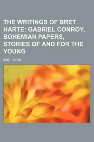 Cover of The Writings of Bret Harte (Volume 14); Gabriel Conroy, Bohemian Papers, Stories of and for the Young