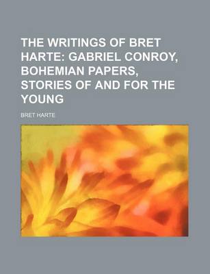 Book cover for The Writings of Bret Harte (Volume 14); Gabriel Conroy, Bohemian Papers, Stories of and for the Young