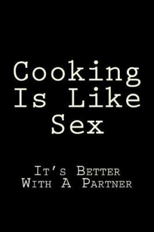 Cover of Cooking Is Like Sex It's Better With A Partner