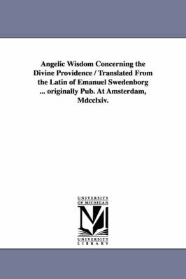 Book cover for Angelic Wisdom Concerning the Divine Providence / Translated From the Latin of Emanuel Swedenborg ... originally Pub. At Amsterdam, Mdcclxiv.