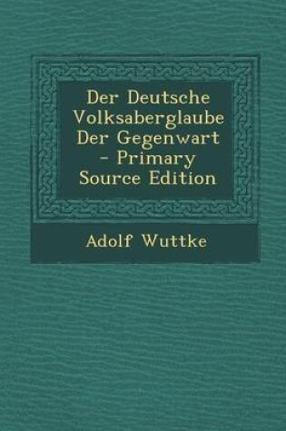 Cover of Der Deutsche Volksaberglaube Der Gegenwart - Primary Source Edition