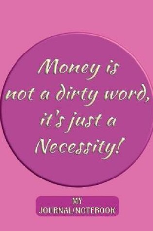 Cover of Money is not a dirty word, it's just a Necessity! - My Journal/Notebook