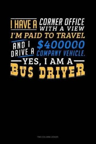 Cover of I Have a Corner Office with a View, I'm Paid to Travel and I Drive a $400000 Company Vehicle. Yes I Am a Bus Driver