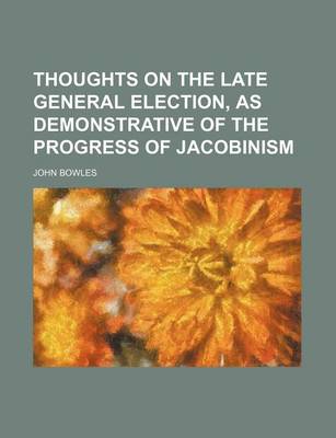 Book cover for Thoughts on the Late General Election, as Demonstrative of the Progress of Jacobinism