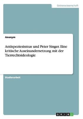 Book cover for Antispeziesismus und Peter Singer. Eine kritische Auseinandersetzung mit der Tierrechtsideologie