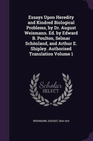 Cover of Essays Upon Heredity and Kindred Biological Problems, by Dr. August Weismann. Ed. by Edward B. Poulton, Selmar Schonland, and Arthur E. Shipley. Authorised Translation Volume 1