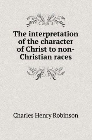 Cover of The Interpretation of the Character of Christ to Non-Christian Races