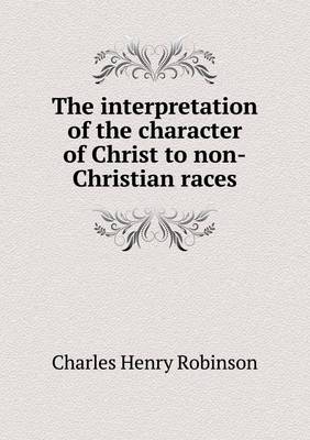 Book cover for The Interpretation of the Character of Christ to Non-Christian Races