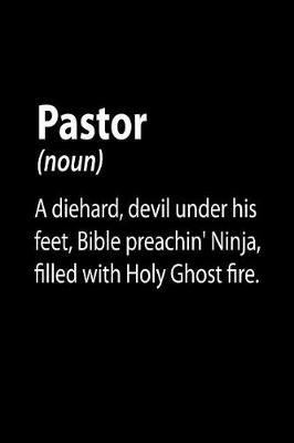 Book cover for Pastor (noun) A Diehard, Devil Under His Feet, Bible Preachin' Ninja, Filled With Holy Ghost Fire.