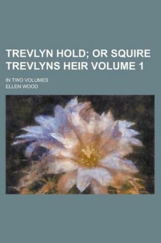 Cover of Trevlyn Hold; In Two Volumes Volume 1