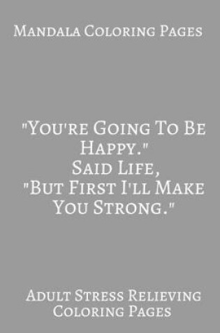 Cover of Mandala Coloring book You're Going To be Happy Said Life But First I'll Make You Strong