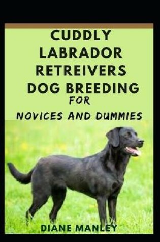 Cover of Cuddly Labrador Retreivers Dog Breeding For Novices And Dummies