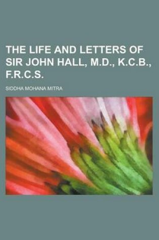 Cover of The Life and Letters of Sir John Hall, M.D., K.C.B., F.R.C.S