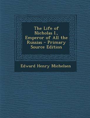 Book cover for The Life of Nicholas I., Emperor of All the Russias - Primary Source Edition