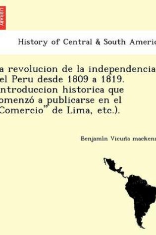 Cover of La revolucion de la independencia del Peru desde 1809 a 1819. (Introduccion historica que comenzo  a publicarse en el Comercio de Lima, etc.).