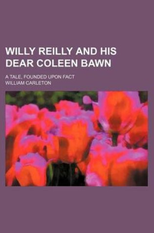 Cover of Willy Reilly and His Dear Coleen Bawn; A Tale, Founded Upon Fact