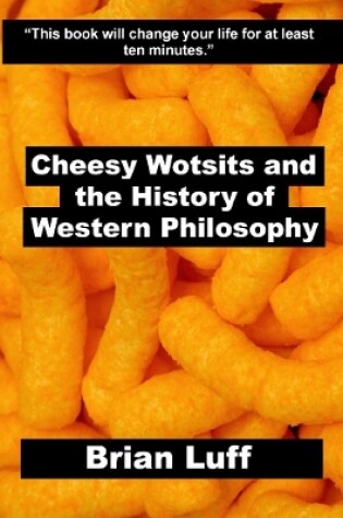 Cover of Cheesy Wotsits and the History of Western Philosophy