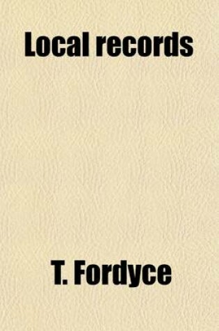 Cover of Local Records (Volume 2); Or, Historical Register of Remarkable Events Which Have Occurred in Northumberland and Durham, Newcastle-Upon-Tyne, and Berwick-Upon-Tweed, with Biographical Notices of Deceased Persons of Talent, Eccentricity, and Longevity
