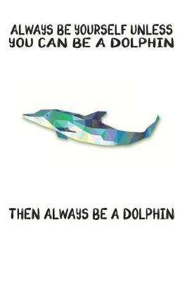 Book cover for Always Be Yourself Unless You Can Be A Dolphin Then Always Be A Dolphin