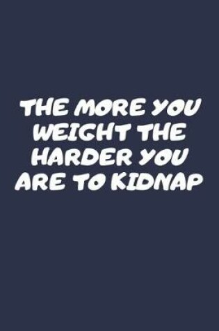 Cover of The More You Weight The Harder You Are To Kidnap