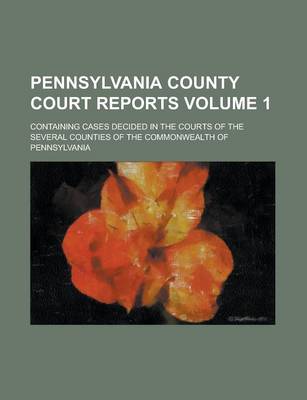 Book cover for Pennsylvania County Court Reports; Containing Cases Decided in the Courts of the Several Counties of the Commonwealth of Pennsylvania Volume 1