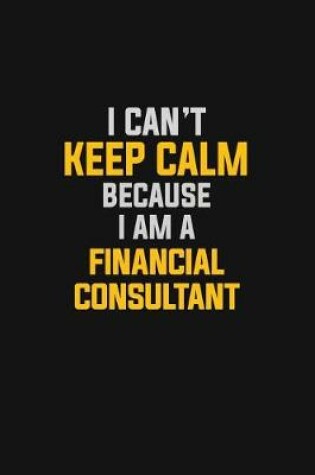Cover of I Can't Keep Calm Because I Am A Financial Consultant