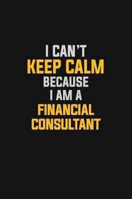 Book cover for I Can't Keep Calm Because I Am A Financial Consultant