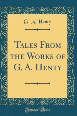 Cover of Tales From the Works of G. A. Henty (Classic Reprint)