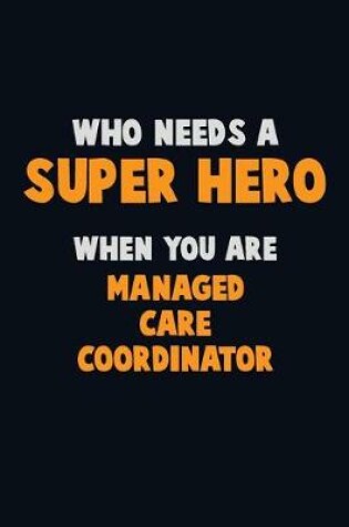 Cover of Who Need A SUPER HERO, When You Are Managed Care Coordinator