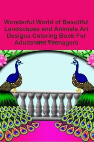 Cover of Wonderful World of Beautiful Landscapes and Animals Art Designs Coloring Book For Adults and Teenagers