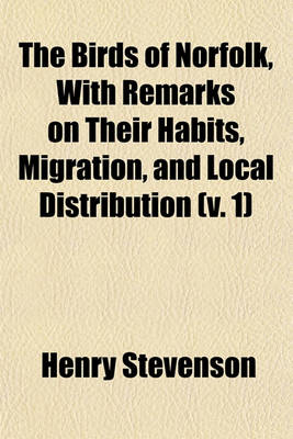 Book cover for The Birds of Norfolk, with Remarks on Their Habits, Migration, and Local Distribution (V. 1)