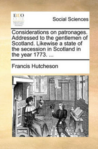 Cover of Considerations on Patronages. Addressed to the Gentlemen of Scotland. Likewise a State of the Secession in Scotland in the Year 1773. ...