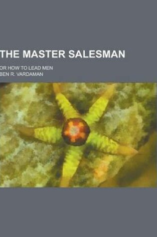 Cover of The Master Salesman; Or How to Lead Men