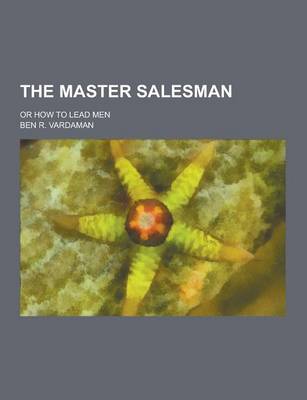 Book cover for The Master Salesman; Or How to Lead Men