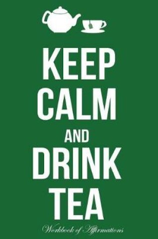 Cover of Keep Calm & Drink Tea Workbook of Affirmations Keep Calm & Drink Tea Workbook of Affirmations