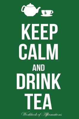 Book cover for Keep Calm & Drink Tea Workbook of Affirmations Keep Calm & Drink Tea Workbook of Affirmations