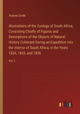 Book cover for Illustrations of the Zoology of South Africa, Consisting Chiefly of Figures and Descriptions of the Objects of Natural History Collected During an Expedition Into the Interior of South Africa, in the Years 1834, 1835, and 1836