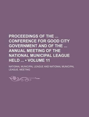 Book cover for Proceedings of the Conference for Good City Government and of the Annual Meeting of the National Municipal League Held (Volume 11)